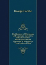 The Harmony of Phrenology with Scripture: Shewn in a Refutation of the Philosophical Errors Contained in Mr Combe`s "Constitution of Man."