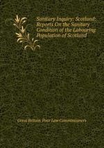 Sanitary Inquiry: Scotland: Reports On the Sanitary Condition of the Labouring Population of Scotland