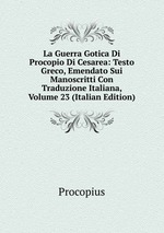 La Guerra Gotica Di Procopio Di Cesarea: Testo Greco, Emendato Sui Manoscritti Con Traduzione Italiana, Volume 23 (Italian Edition)