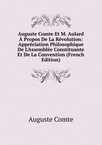 Auguste Comte Et M. Aulard Propos De La Rvolution: Apprciation Philosophique De L`Assemble Constituante Et De La Convention (French Edition)