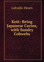 Kott: Being Japanese Curios, with Sundry Cobwebs