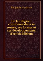 De la religion: considre dans sa source, ses formes et ses dveloppements (French Edition)