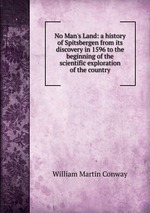 No Man`s Land: a history of Spitsbergen from its discovery in 1596 to the beginning of the scientific exploration of the country