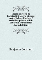 Incerti auctoris de Constantini Magno eiusque matre Helena libellus. E codicibus primus edidit Eduardus Heydenreich (Latin Edition)