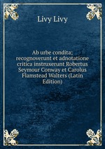 Ab urbe condita; recognoverunt et adnotatione critica instruxerunt Robertus Seymour Conway et Carolus Flamstead Walters (Latin Edition)