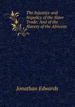The Injustice and Impolicy of the Slave Trade: And of the Slavery of the Africans