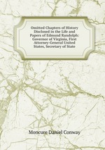 Omitted Chapters of History Disclosed in the Life and Papers of Edmund Randolph: Governor of Virginia, First Attorney-General United States, Secretary of State