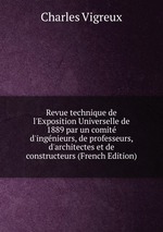 Revue technique de l`Exposition Universelle de 1889 par un comit d`ingnieurs, de professeurs, d`architectes et de constructeurs (French Edition)