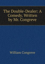 The Double-Dealer: A Comedy. Written by Mr. Congreve