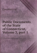 Public Documents of the State of Connecticut, Volume 3, part 1
