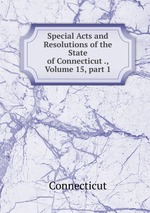 Special Acts and Resolutions of the State of Connecticut ., Volume 15, part 1