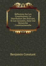 Rflexions Sur Les Constitutions, La Distribution Des Pouvoirs, Et Les Garanties, Dans Une Monarchie Constitutionnelle