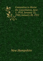 Convention to Revise the Constitution, June 5, 1918, January 13, 1920, January 28, 1921