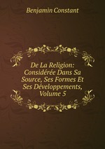 De La Religion: Considre Dans Sa Source, Ses Formes Et Ses Dveloppements, Volume 5