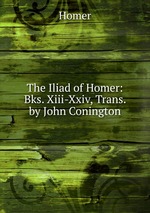 The Iliad of Homer: Bks. Xiii-Xxiv, Trans. by John Conington
