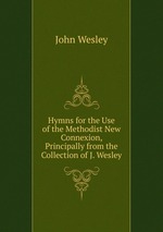 Hymns for the Use of the Methodist New Connexion, Principally from the Collection of J. Wesley