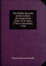 The Public Records of the Colony of Connecticut 1636-1776: May, 1744 to November, 1750