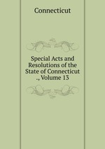Special Acts and Resolutions of the State of Connecticut ., Volume 13