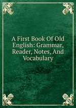 A First Book Of Old English: Grammar, Reader, Notes, And Vocabulary