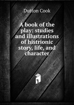 A book of the play: studies and illustrations of histrionic story, life, and character