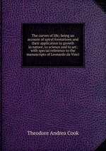 The curves of life; being an account of spiral formations and their application to growth in nature, to science and to art; with special reference to the manuscripts of Leonardo da Vinci