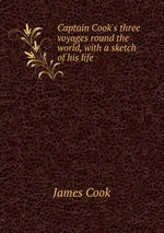 Captain Cook`s three voyages round the world, with a sketch of his life