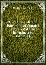 The table-talk and bon-mots of Samuel Foote. (With an introductory memoir.)