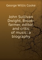 John Sullivan Dwight, Brook-farmer, editor, and critic of music: a biography