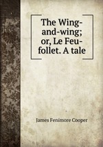 The Wing-and-wing; or, Le Feu-follet. A tale