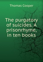The purgatory of suicides. A prisonrhyme, in ten books