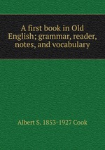 A first book in Old English; grammar, reader, notes, and vocabulary