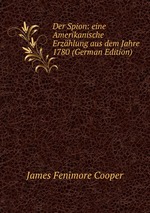 Der Spion: eine Amerikanische Erzhlung aus dem Jahre 1780 (German Edition)
