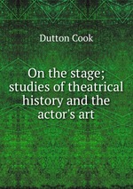 On the stage; studies of theatrical history and the actor`s art