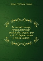 Le corsaire rouge, roman amricain . traduit de l`anglais par A.-J.-B. Defauconpret  (French Edition)