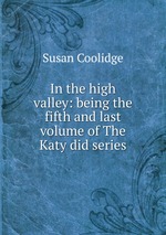 In the high valley: being the fifth and last volume of The Katy did series