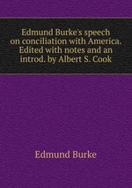 Edmund Burke`s speech on conciliation with America. Edited with notes and an introd. by Albert S. Cook