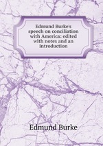 Edmund Burke`s speech on conciliation with America: edited with notes and an introduction