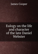 Eulogy on the life and character of the late Daniel Webster
