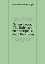 Satanstoe, or, The littlepage manuscripts: a tale of the colony