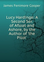 Lucy Hardinge: A Second Ser. of Afloat and Ashore, by the Author of `the Pilot`