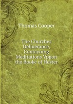 The Churches Deliuerance, Contayning Meditations Vppon the Booke of Hester