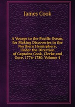 A Voyage to the Pacific Ocean, for Making Discoveries in the Northern Hemisphere, Under the Direction of Captains Cook, Clerke and Gore, 1776-1780, Volume 4