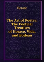 The Art of Poetry: The Poetical Treatises of Horace, Vida, and Boileau