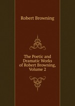 The Poetic and Dramatic Works of Robert Browning, Volume 2