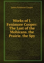Works of J. Fenimore Cooper: The Last of the Mohicans. the Prairie. the Spy