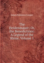 The Heidenmauer; Or, the Benedictines: A Legend of the Rhine, Volume 1