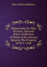 Memoranda On Fifty Pictures, Selected from a Collection of Works of the Ancient Masters The Property of Sir F. Cook
