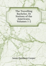 The Travelling Bachelor, Or Notions of the Americans, Volumes 1-2