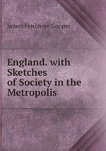 England. with Sketches of Society in the Metropolis