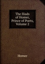 The Iliads of Homer, Prince of Poets, Volume 2